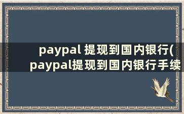 paypal 提现到国内银行(paypal提现到国内银行手续费怎么算)